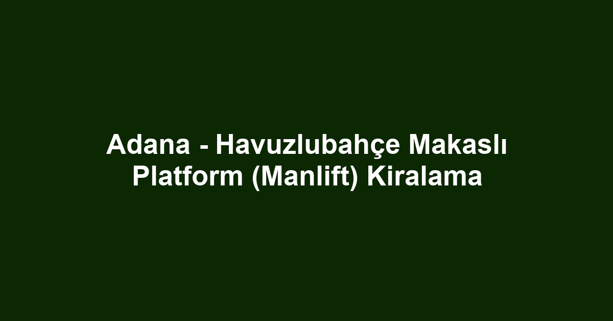 Adana - Havuzlubahçe Makaslı Platform (Manlift) Kiralama