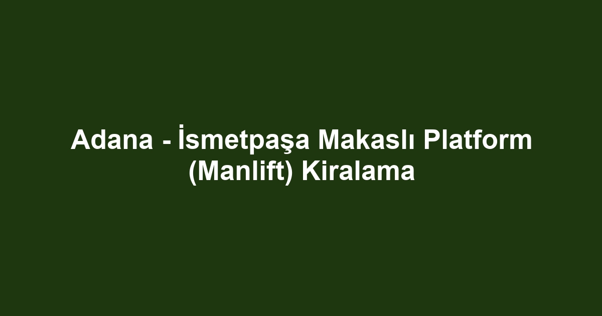 Adana - İsmetpaşa Makaslı Platform (Manlift) Kiralama