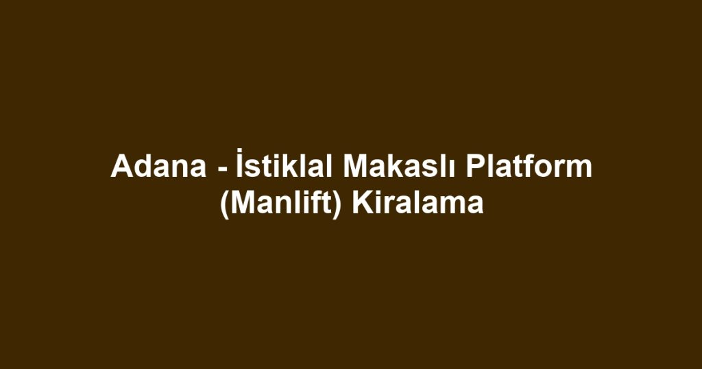 Adana - İstiklal Makaslı Platform (Manlift) Kiralama