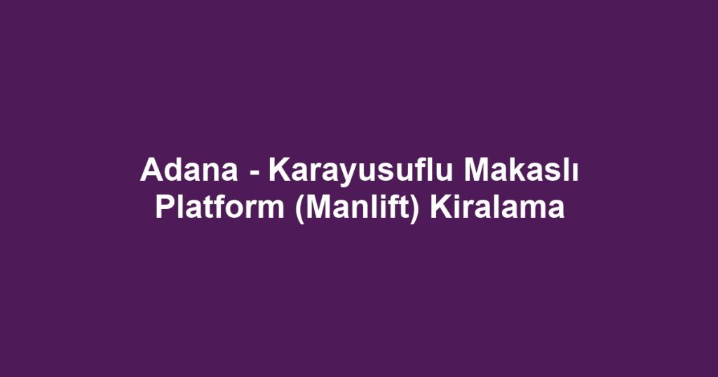 Adana - Karayusuflu Makaslı Platform (Manlift) Kiralama