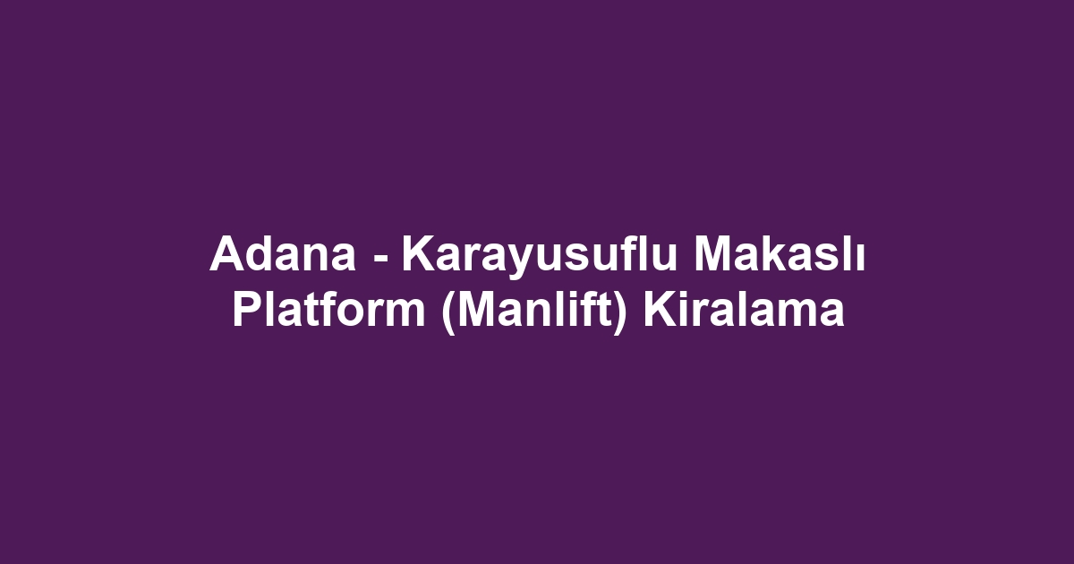 Adana - Karayusuflu Makaslı Platform (Manlift) Kiralama