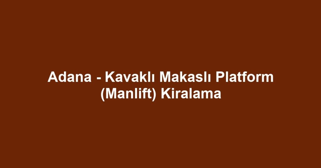 Adana - Kavaklı Makaslı Platform (Manlift) Kiralama