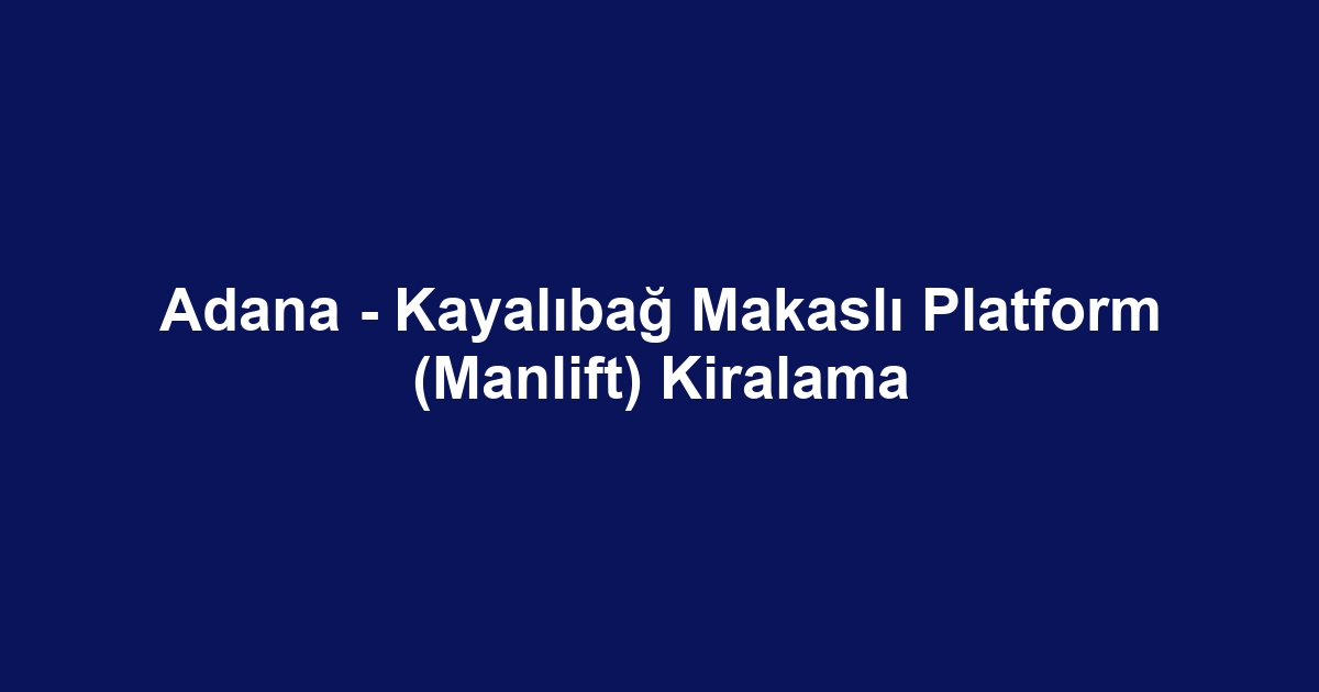 Adana - Kayalıbağ Makaslı Platform (Manlift) Kiralama
