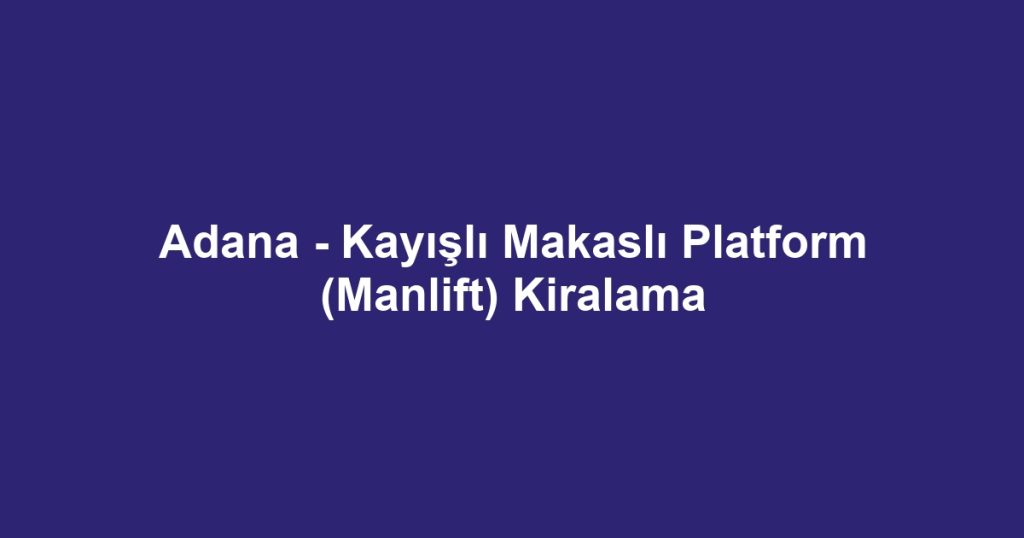 Adana - Kayışlı Makaslı Platform (Manlift) Kiralama