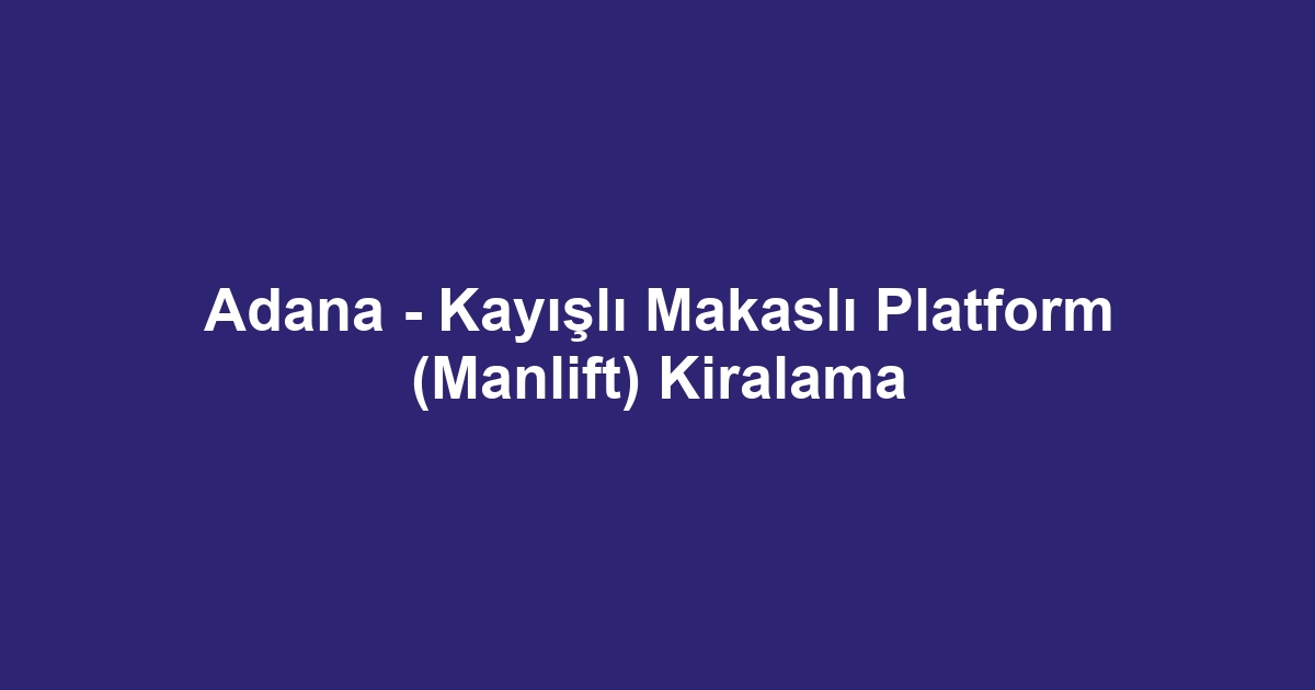 Adana - Kayışlı Makaslı Platform (Manlift) Kiralama
