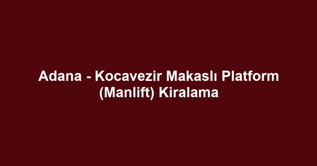 Adana - Kocavezir Makaslı Platform (Manlift) Kiralama