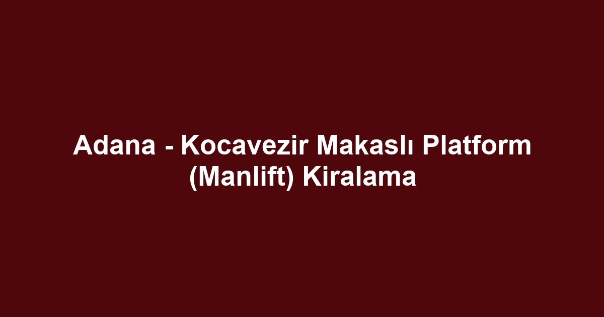 Adana - Kocavezir Makaslı Platform (Manlift) Kiralama