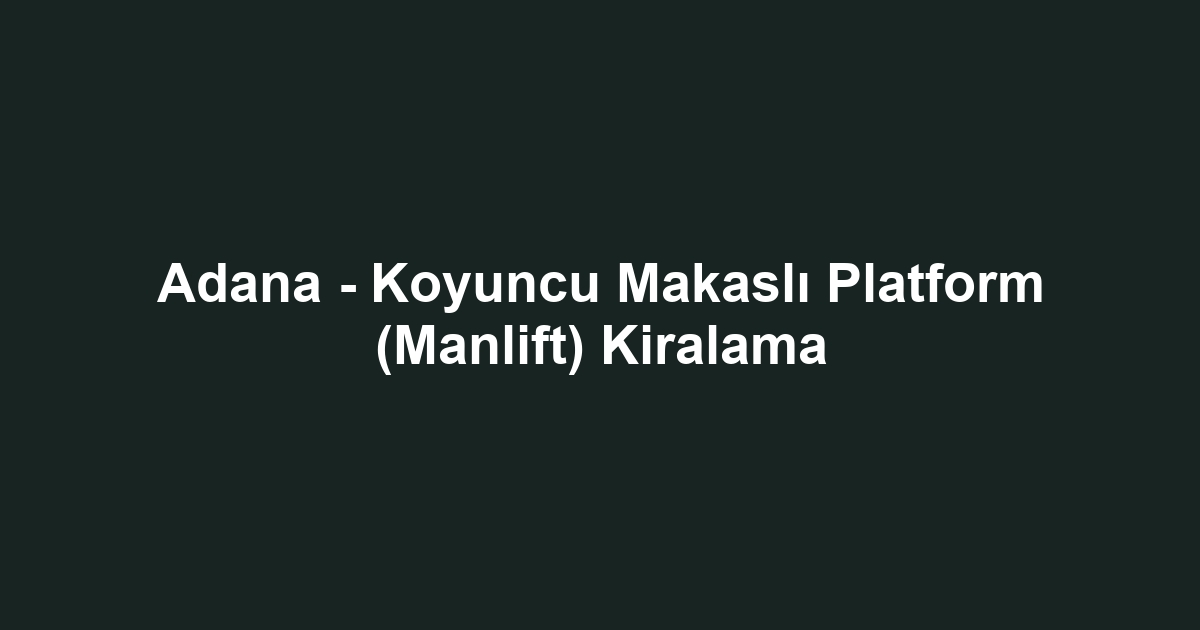 Adana - Koyuncu Makaslı Platform (Manlift) Kiralama