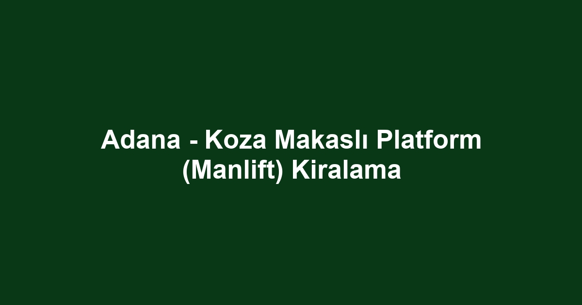 Adana - Koza Makaslı Platform (Manlift) Kiralama