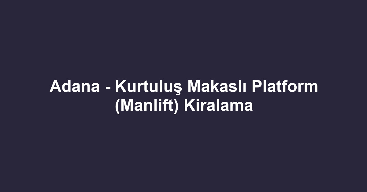 Adana - Kurtuluş Makaslı Platform (Manlift) Kiralama