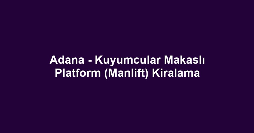 Adana - Kuyumcular Makaslı Platform (Manlift) Kiralama