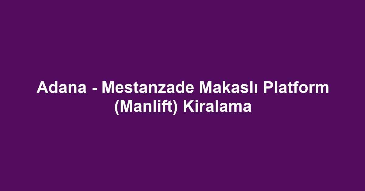Adana - Mestanzade Makaslı Platform (Manlift) Kiralama