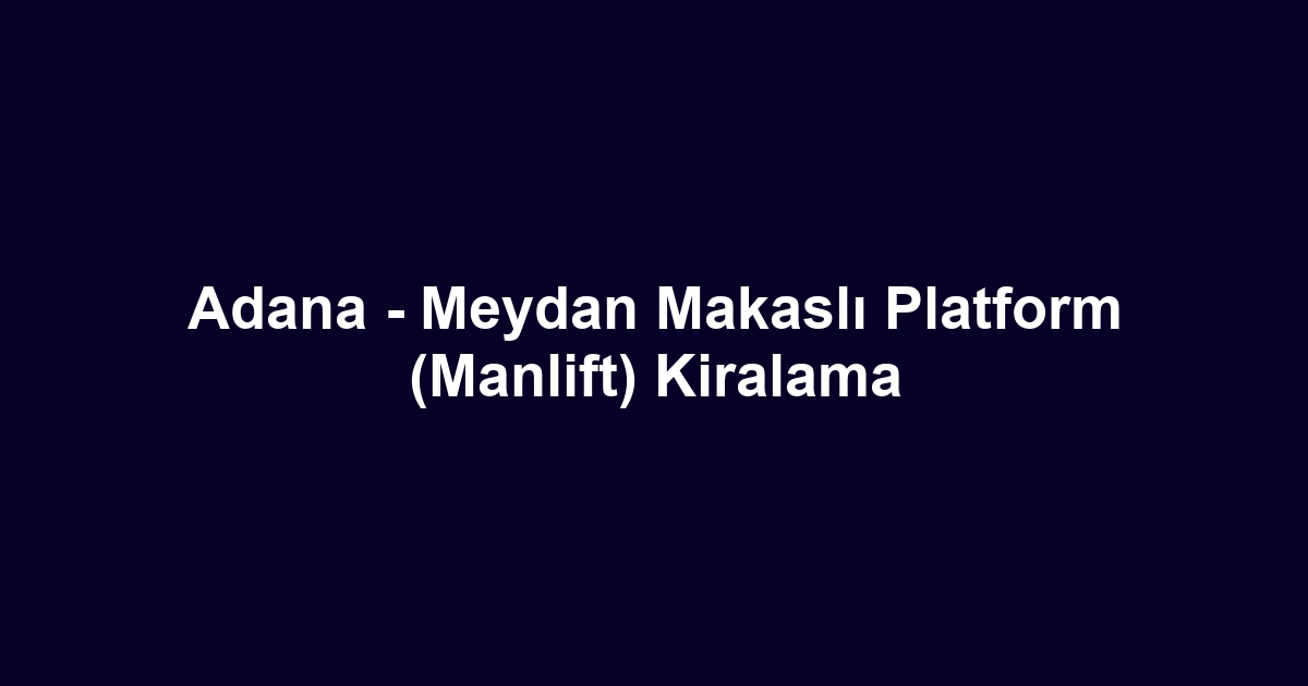 Adana - Meydan Makaslı Platform (Manlift) Kiralama
