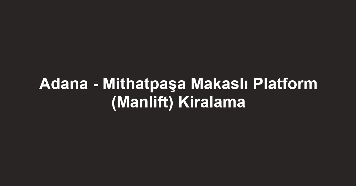 Adana - Mithatpaşa Makaslı Platform (Manlift) Kiralama