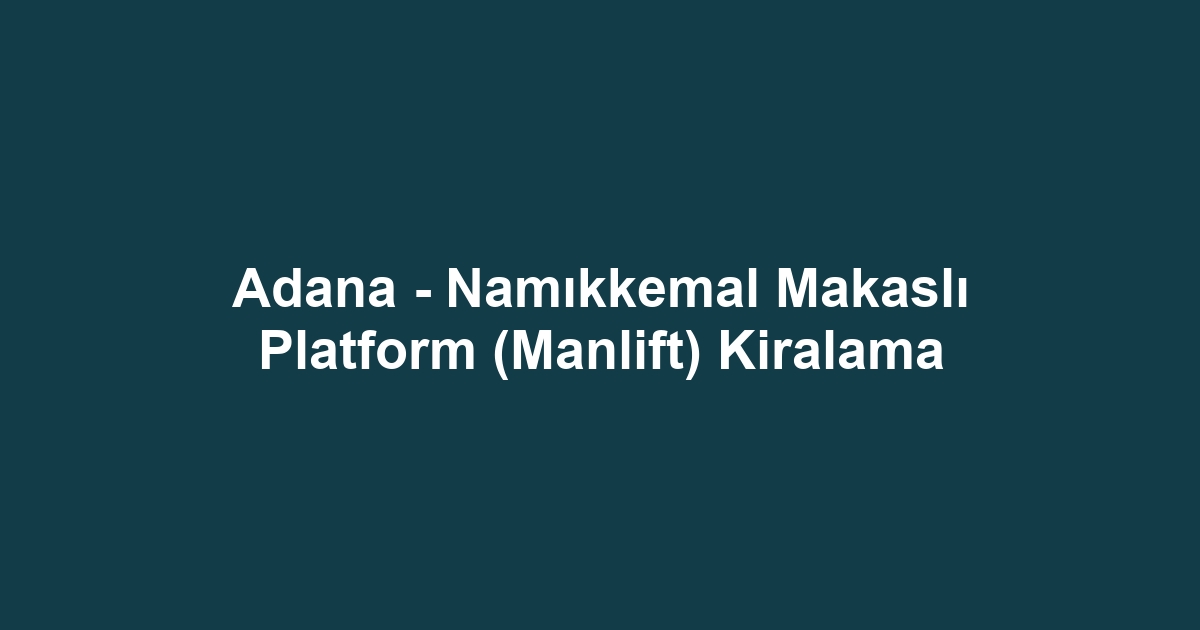 Adana - Namıkkemal Makaslı Platform (Manlift) Kiralama