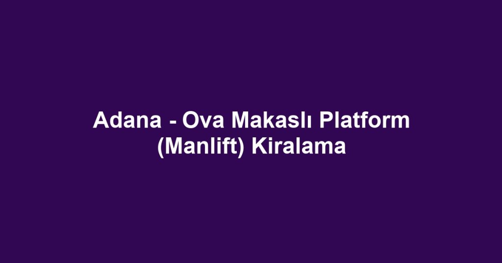 Adana - Ova Makaslı Platform (Manlift) Kiralama