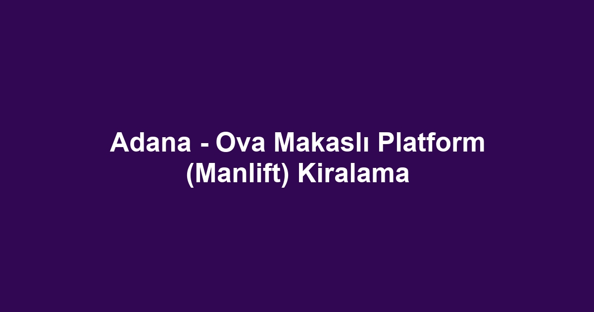 Adana - Ova Makaslı Platform (Manlift) Kiralama