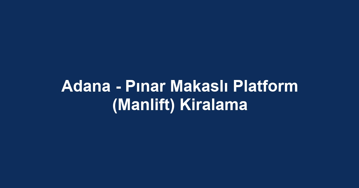 Adana - Pınar Makaslı Platform (Manlift) Kiralama