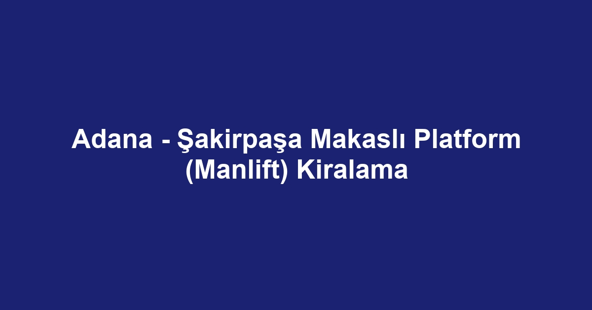 Adana - Şakirpaşa Makaslı Platform (Manlift) Kiralama
