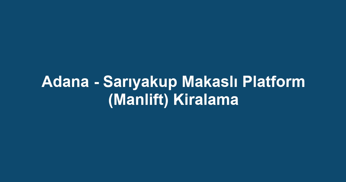 Adana - Sarıyakup Makaslı Platform (Manlift) Kiralama