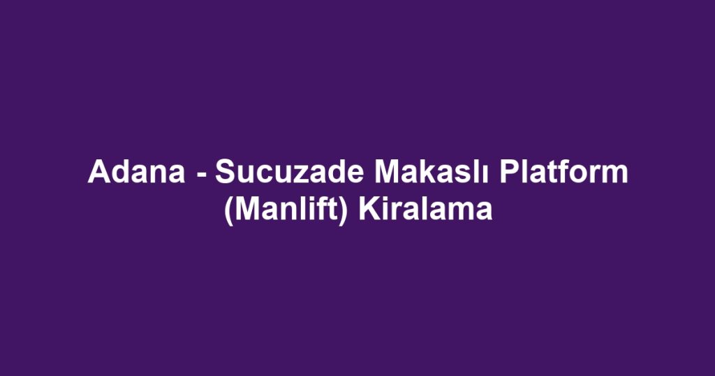 Adana - Sucuzade Makaslı Platform (Manlift) Kiralama