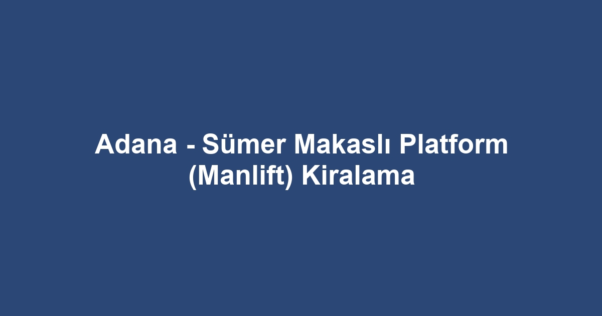 Adana - Sümer Makaslı Platform (Manlift) Kiralama