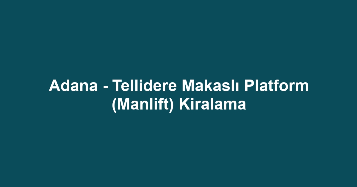 Adana - Tellidere Makaslı Platform (Manlift) Kiralama