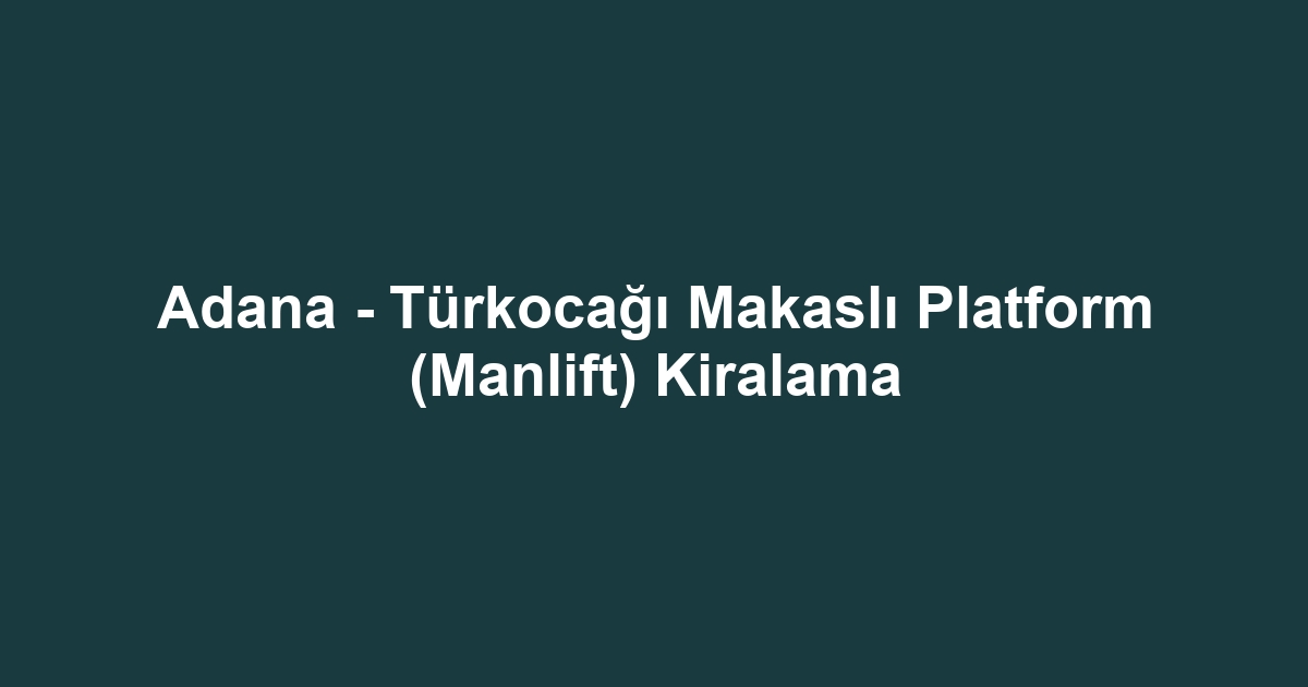 Adana - Türkocağı Makaslı Platform (Manlift) Kiralama
