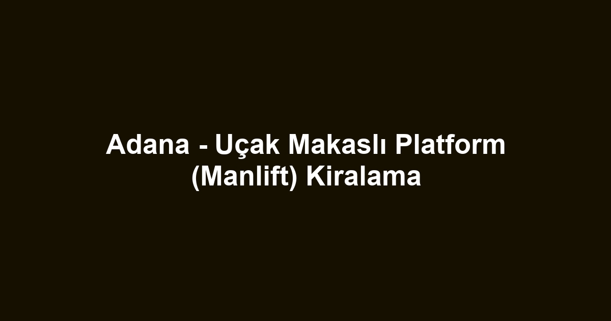 Adana - Uçak Makaslı Platform (Manlift) Kiralama