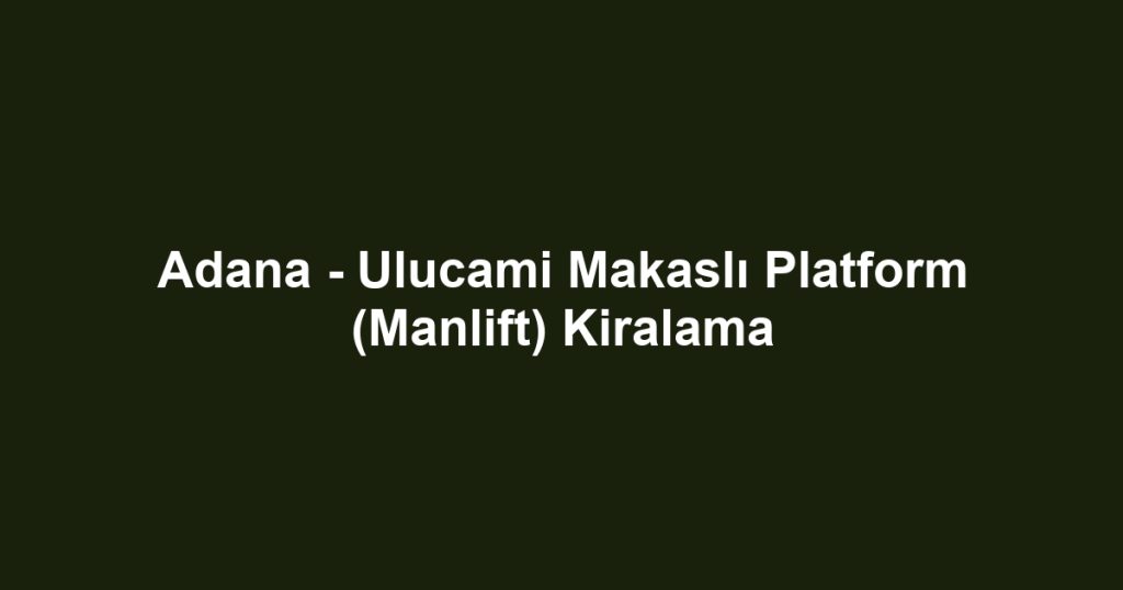 Adana - Ulucami Makaslı Platform (Manlift) Kiralama