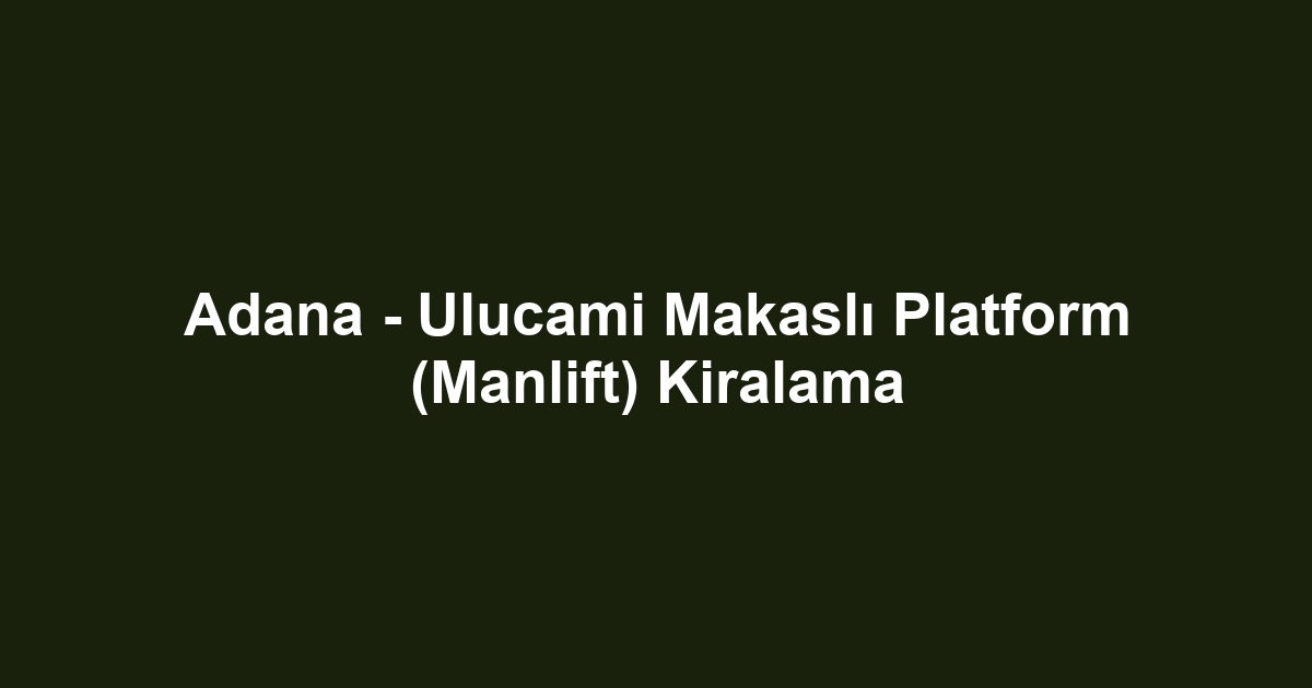 Adana - Ulucami Makaslı Platform (Manlift) Kiralama