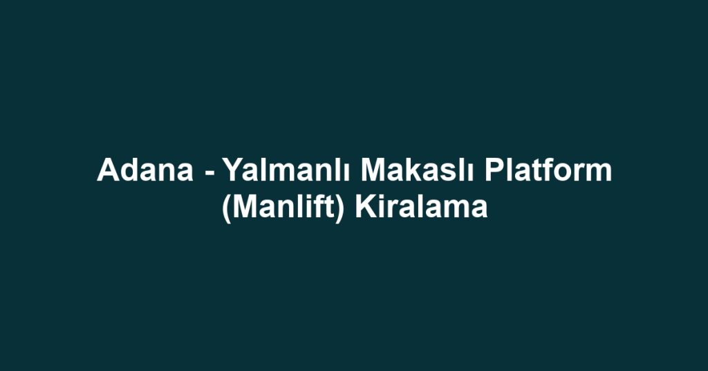 Adana - Yalmanlı Makaslı Platform (Manlift) Kiralama