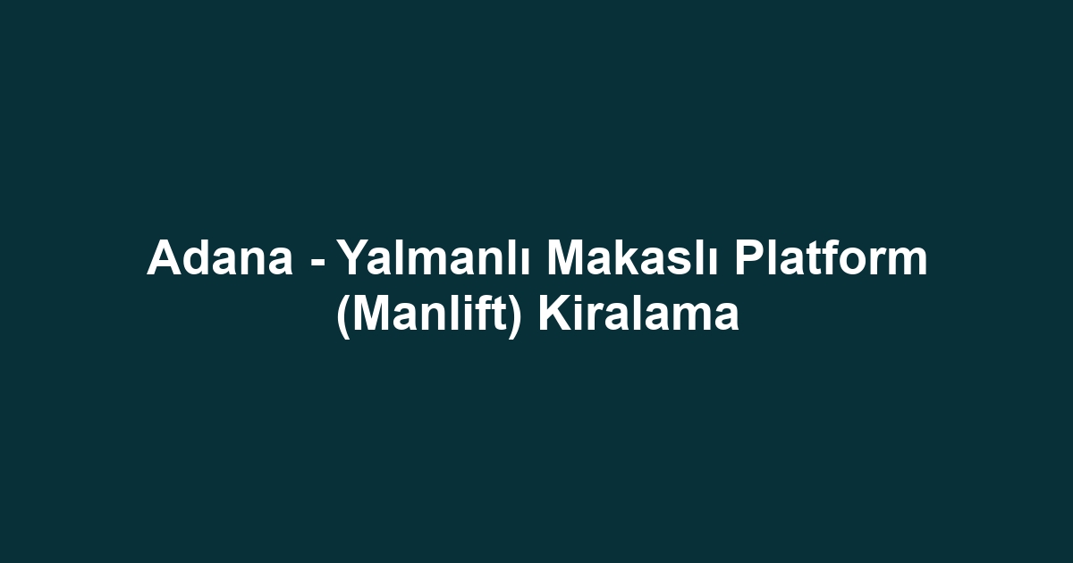 Adana - Yalmanlı Makaslı Platform (Manlift) Kiralama