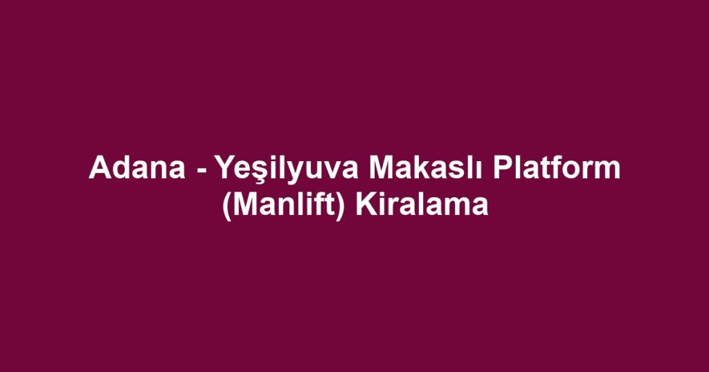Adana - Yeşilyuva Makaslı Platform (Manlift) Kiralama