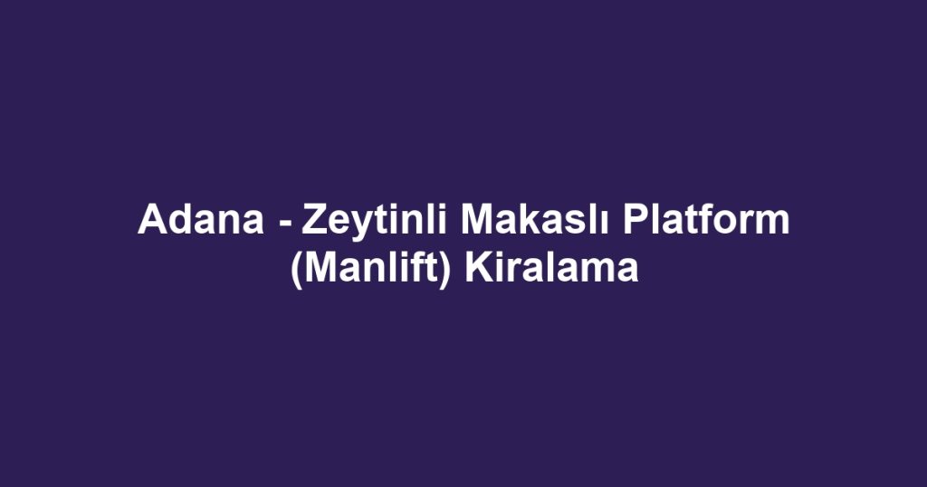 Adana - Zeytinli Makaslı Platform (Manlift) Kiralama