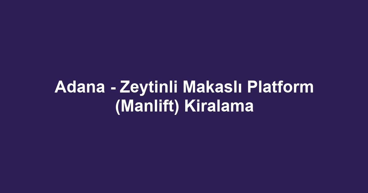 Adana - Zeytinli Makaslı Platform (Manlift) Kiralama