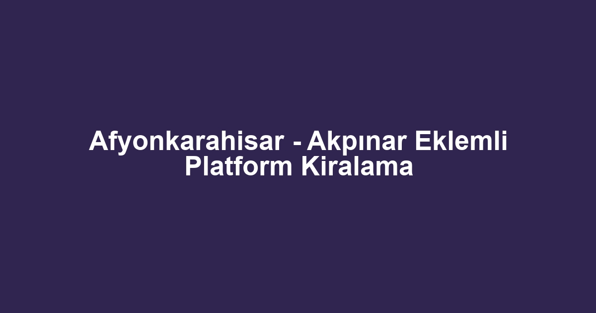 Afyonkarahisar - Akpınar Eklemli Platform Kiralama