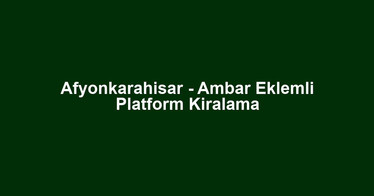 Afyonkarahisar - Ambar Eklemli Platform Kiralama