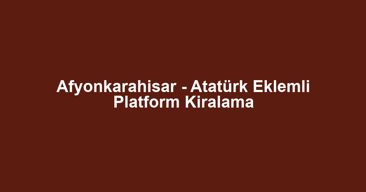 Afyonkarahisar - Atatürk Eklemli Platform Kiralama
