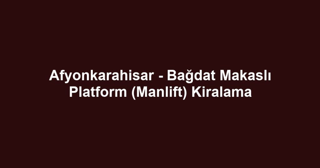 Afyonkarahisar - Bağdat Makaslı Platform (Manlift) Kiralama