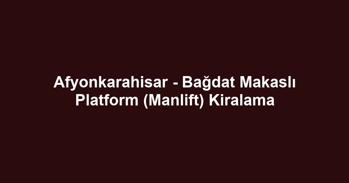 Afyonkarahisar - Bağdat Makaslı Platform (Manlift) Kiralama