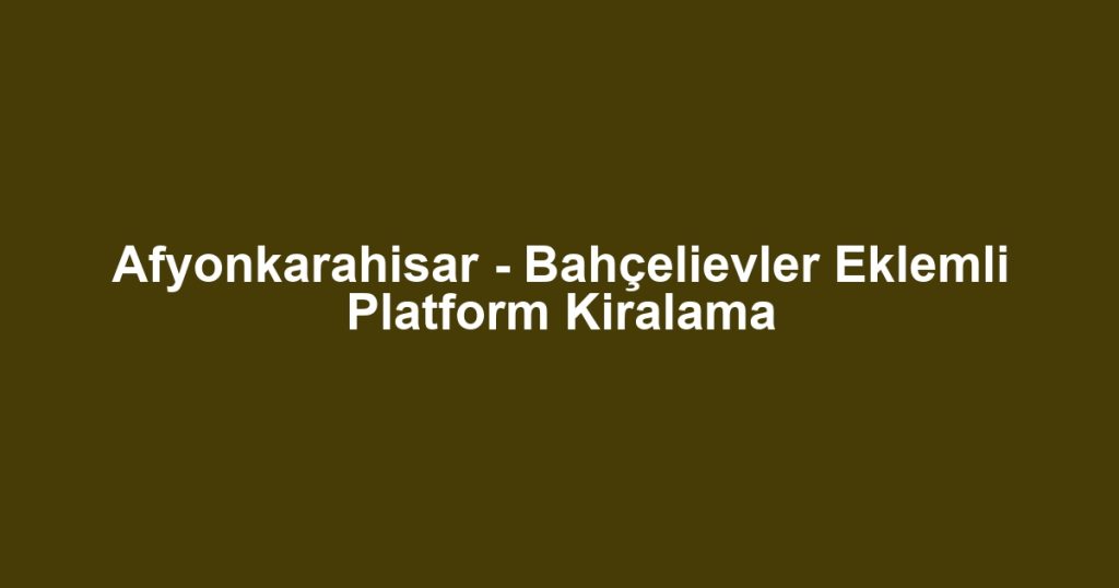 Afyonkarahisar - Bahçelievler Eklemli Platform Kiralama