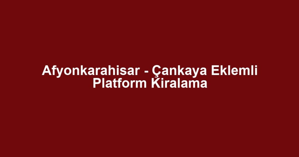 Afyonkarahisar - Çankaya Eklemli Platform Kiralama