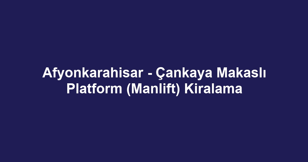 Afyonkarahisar - Çankaya Makaslı Platform (Manlift) Kiralama