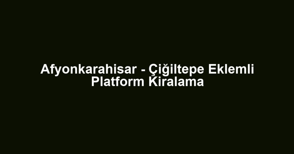 Afyonkarahisar - Çiğiltepe Eklemli Platform Kiralama