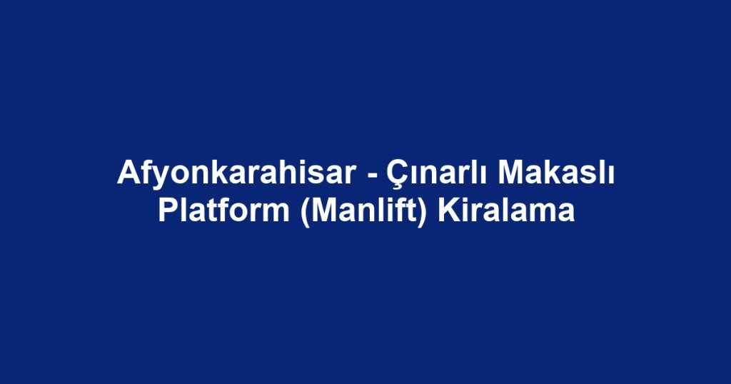 Afyonkarahisar - Çınarlı Makaslı Platform (Manlift) Kiralama