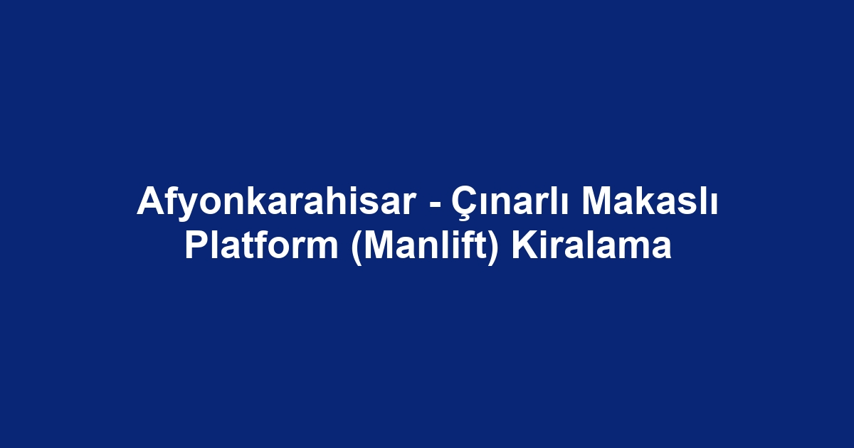 Afyonkarahisar - Çınarlı Makaslı Platform (Manlift) Kiralama