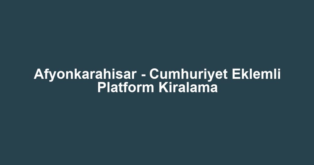 Afyonkarahisar - Cumhuriyet Eklemli Platform Kiralama