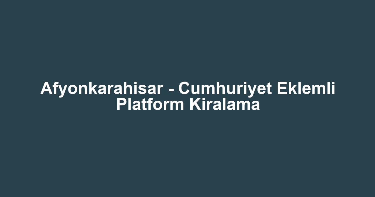 Afyonkarahisar - Cumhuriyet Eklemli Platform Kiralama