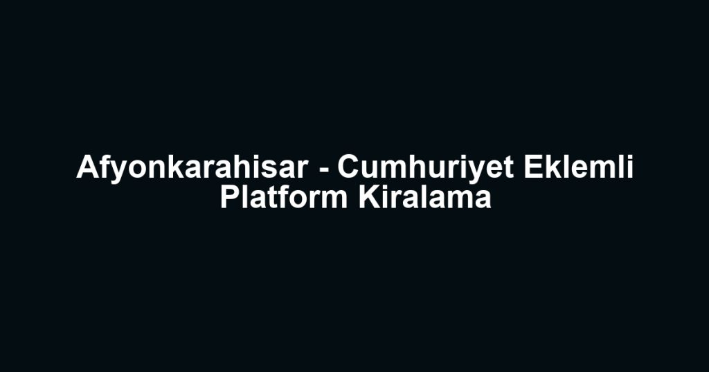Afyonkarahisar - Cumhuriyet Eklemli Platform Kiralama